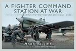 A Fighter Command Station at War: A Photographic Record of RAF Westhampnett from the Battle of Britain to D-Day and Beyond