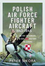 Polish Air Force Fighter Aircraft, 1943-1945: On the Offensive, D-Day and Victory in Europe