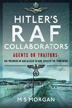 Hitler's RAF Collaborators: Agents or Traitors: RAF Prisoners of War Alleged to Have Assisted the Third Reich