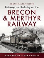 Railways and Industry on the Brecon & Merthyr Railway: Merthyr-Pontsicill Junction-Brecon