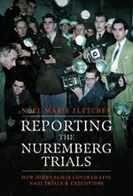 Reporting the Nuremberg Trials: How Journalists Covered Live Nazi Trials and Executions