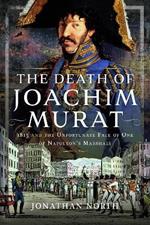 The Death of Joachim Murat: 1815 and the Unfortunate Fate of One of Napoleon's Marshals