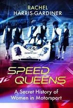 Speed Queens: A Secret History of Women in Motorsport