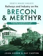 Railways and Industry on the Brecon & Merthyr: Bargoed to Pontsticill Jct., Pant to Dowlais Central
