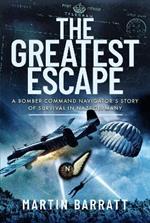 The Greatest Escape: A Bomber Command Navigator s Story of Survival in Nazi Germany