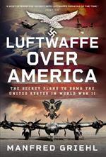 Luftwaffe Over America: The Secret Plans to Bomb the United States in World War II