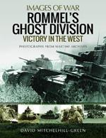 Rommel's Ghost Division: Victory in the West: Rare Photographs from Wartime Archives