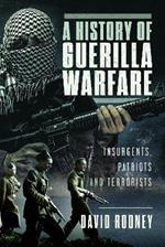 A History of Guerilla Warfare: Insurgents, Patriots and Terrorists from Sun Tzu to Bin Laden