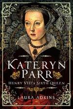 Katheryn Parr: Henry VIII's Sixth Queen