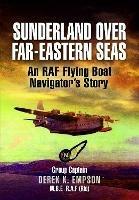 Sunderland Over Far-Eastern Seas - Mono PB edition: An RAF Flying Boat Navigator's Story