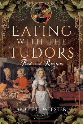 Eating with the Tudors: Food and Recipes - Brigitte Webster - cover