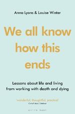 We all know how this ends: Lessons about life and living from working with death and dying