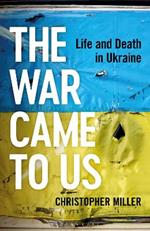 The War Came To Us: Life and Death in Ukraine -- A Waterstones Book of the Year 2023