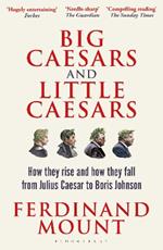 Big Caesars and Little Caesars: How They Rise and How They Fall - From Julius Caesar to Boris Johnson