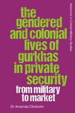 The Gendered and Colonial Lives of Gurkhas in Private Security: From Military to Market