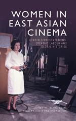 Women in East Asian Cinema: Gender Representations, Creative Labour and Global Histories