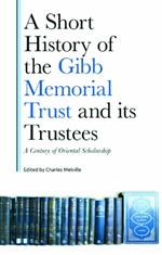 A Century of Middle Eastern Scholarship: A Short History of the Gibb Memorial Trust and its Trustees