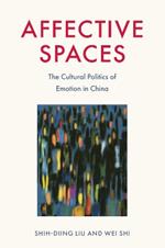 Affective Spaces: The Cultural Politics of Emotion in China