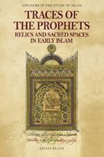 Traces of the Prophets: Relics and Sacred Spaces in Early Islam