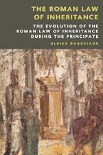 The Roman Law of Inheritance: The Evolution of the Roman Law of Inheritance During the Principate