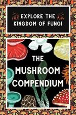 The Mushroom Compendium: Explore the Kingdom of Fungi