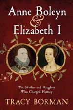 Anne Boleyn & Elizabeth I: The Mother and Daughter Who Changed History