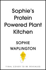 Sophie's Plant Kitchen: Delicious high protein recipes to fuel you for life