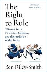 The Right to Rule: Thirteen Years, Five Prime Ministers and the Implosion of the Tories