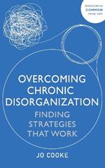 Overcoming Chronic Disorganization: Finding Strategies That Work