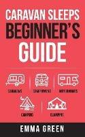 Caravan Sleeps Beginner's Guide: Caravans, Campervans, Motorhomes, Camping and Glamping