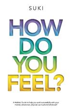 How Do You FeeL?: A Holistic Guide to help you work with your mental, emotional, physical, spiritual and whole self. (EDITION 2)