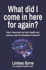 What did I come in here for again?: How I improved my brain health and memory with the Bredesen Protocol(R)