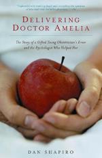 Delivering Doctor Amelia: The Story of a Gifted Young Obstetrician's Error and the Psychologist Who Helped Her
