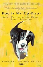 Dog Is My Co-Pilot: Great Writers on the World's Oldest Friendship