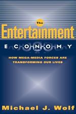 The Entertainment Economy: How Mega-Media Forces Are Transforming Our Lives