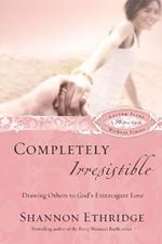 Completely Irresistible (30 Daily Readings): Drawing Others Toward God's Extravagant Love