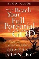 How to Reach Your Full Potential for God Study Guide: Never Settle for Less Than the Best