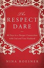 The Respect Dare: 40 Days to a Deeper Connection with God and Your Husband