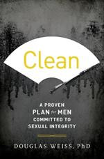 Clean: A Proven Plan for Men Committed to Sexual Integrity