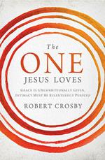 The One Jesus Loves: Grace Is Unconditionally Given, Intimacy Must Be Relentlessly Pursued