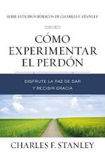 Cómo experimentar el perdón: Disfrute la paz de dar y recibir gracia