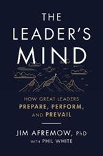 The Leader's Mind: How Great Leaders Prepare, Perform, and Prevail