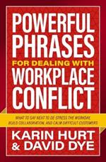 Powerful Phrases for Dealing with Workplace Conflict: What to Say Next to De-stress the Workday, Build Collaboration, and Calm Difficult Customers