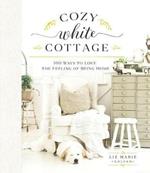 Cozy White Cottage: 100 Ways to Love the Feeling of Being Home