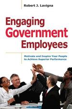 Engaging Government Employees: Motivate and Inspire Your People to Achieve Superior Performance