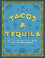 Tacos and Tequila: 100+ Vibrant Recipes That Bring Mexico to Your Kitchen