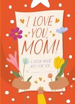 I Love You, Mom!: A Book Made Just for You