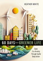 60 Days to a Greener Life: Ease Eco-anxiety Through Joyful Daily Action