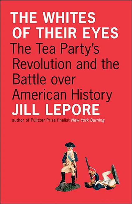 The Whites of Their Eyes: The Tea Party's Revolution and the Battle over American History