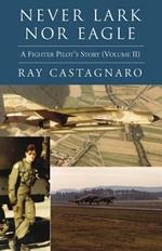 Never Lark nor Eagle: A Fighter Pilot's Story (Volume Ii)